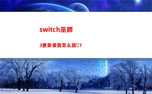switch巫師3更新畫質怎么調？(switch巫師3畫面設置)